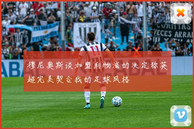 穆尼奥斯谈加盟利物浦的决定称英超完美契合我的足球风格