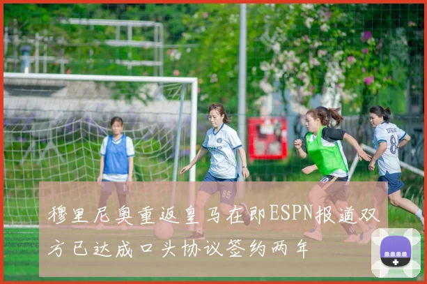 穆里尼奥重返皇马在即ESPN报道双方已达成口头协议签约两年