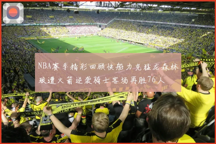 NBA赛季精彩回顾快船力克猛龙森林狼遭火箭逆袭骑士客场再胜76人