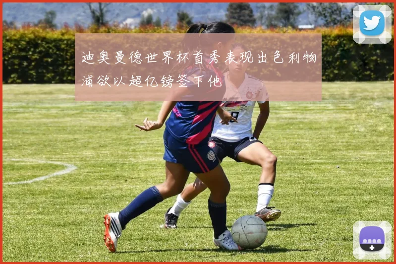 迪奥曼德世界杯首秀表现出色利物浦欲以超亿镑签下他