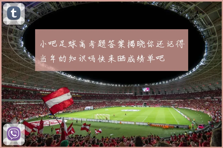 小吧足球高考题答案揭晓你还记得当年的知识吗快来晒成绩单吧