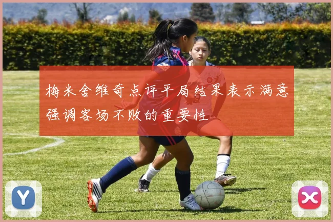 梅米舍维奇点评平局结果表示满意强调客场不败的重要性