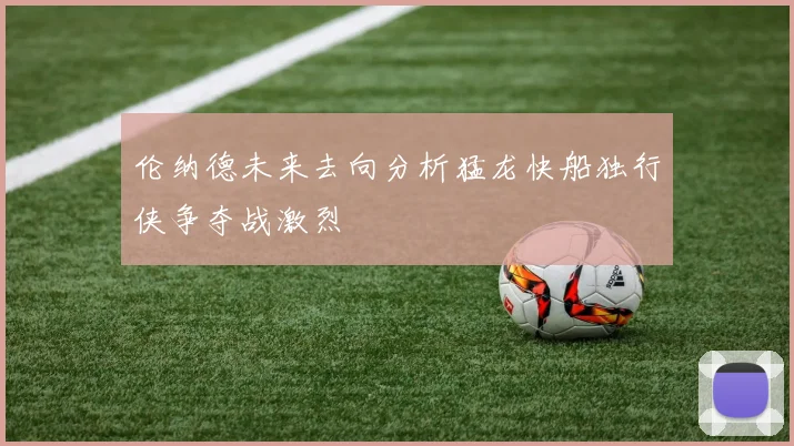 伦纳德未来去向分析猛龙快船独行侠争夺战激烈
