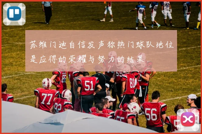 苏维门迪自信发声称热门球队地位是应得的荣耀与努力的结果