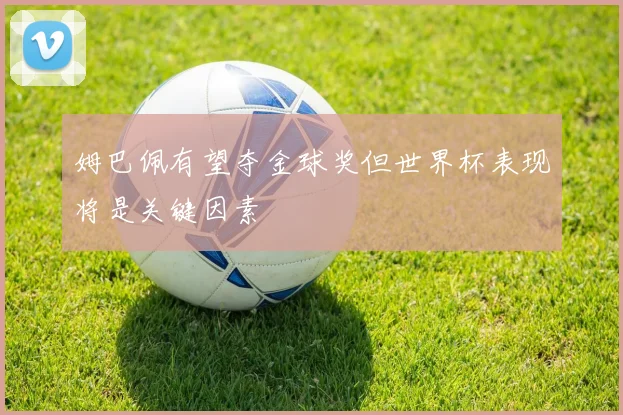 姆巴佩有望夺金球奖但世界杯表现将是关键因素
