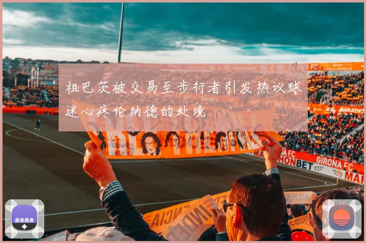 祖巴茨被交易至步行者引发热议球迷心疼伦纳德的处境
