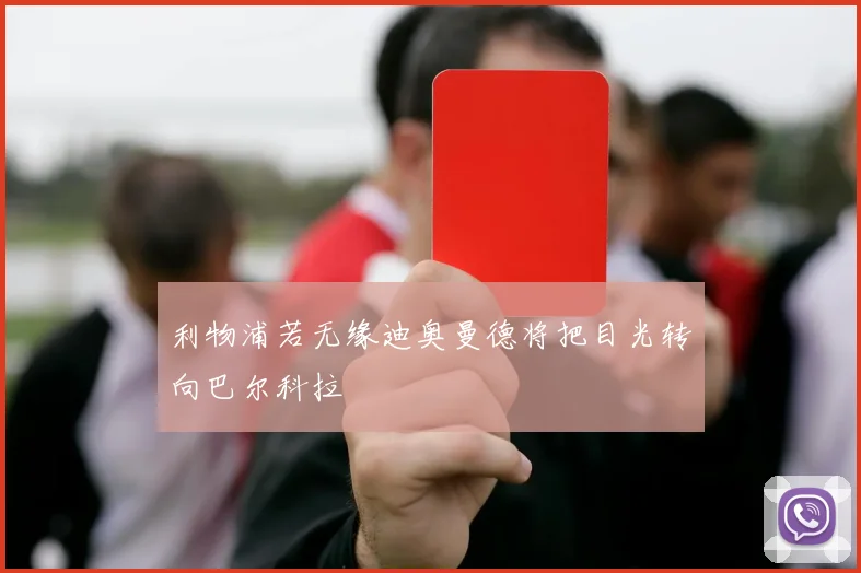 利物浦若无缘迪奥曼德将把目光转向巴尔科拉