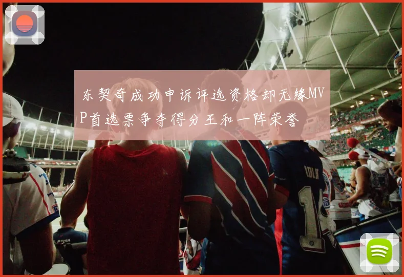 东契奇成功申诉评选资格却无缘MVP首选票争夺得分王和一阵荣誉