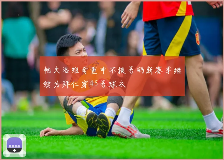 帕夫洛维奇重申不换号码新赛季继续为拜仁穿45号球衣