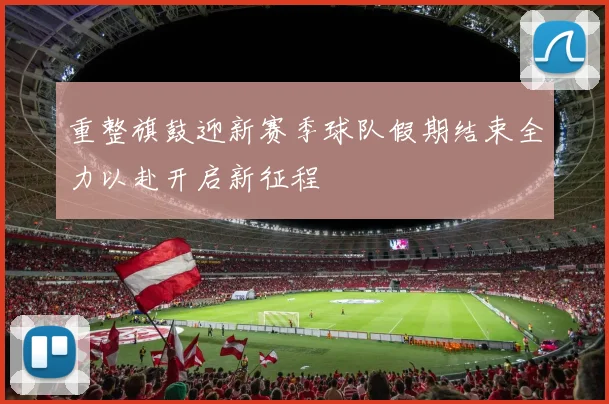 重整旗鼓迎新赛季球队假期结束全力以赴开启新征程