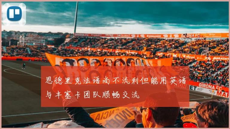 恩德里克法语尚不流利但能用英语与丰塞卡团队顺畅交流