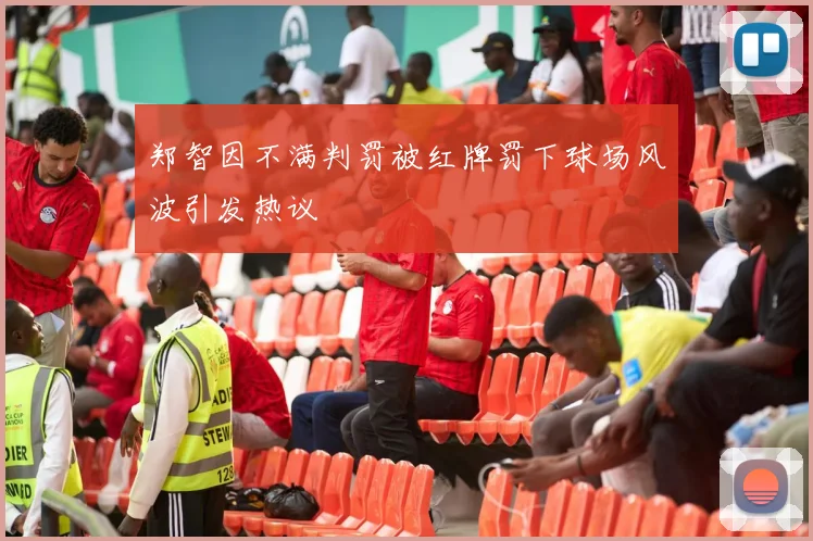 郑智因不满判罚被红牌罚下球场风波引发热议