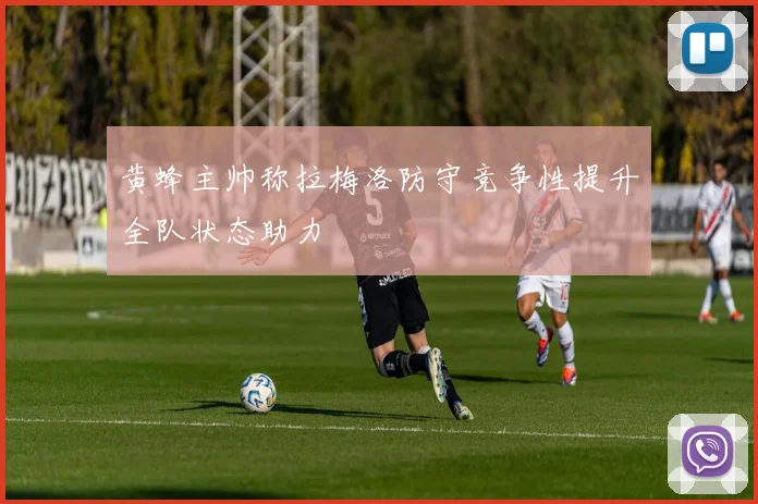 黄蜂主帅称拉梅洛防守竞争性提升全队状态助力